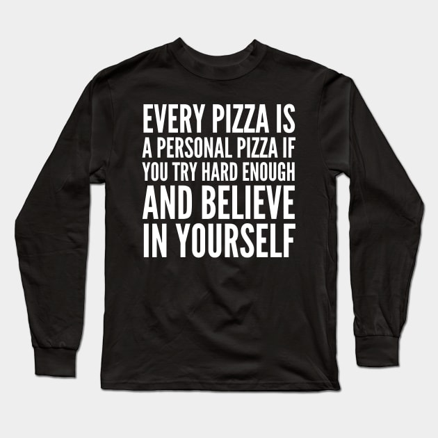 EVERY PIZZA IS A PERSONAL PIZZA IF YOU TRY HARD ENOUGH AND BELIEVE IN YOURSELF (White Art) Long Sleeve T-Shirt by CreativeAngel